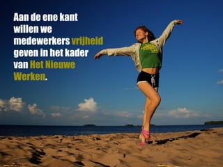 Aan de ene kant
willen we
medewerkers vrijheid
geven in het kader
van Het Nieuwe
Werken.
 