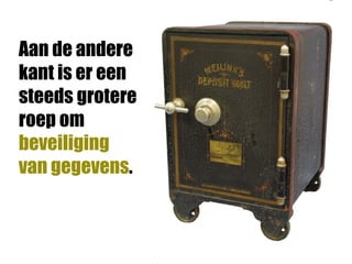 Aan de andere
kant is er een
steeds grotere
roep om
beveiliging
van gegevens.
 