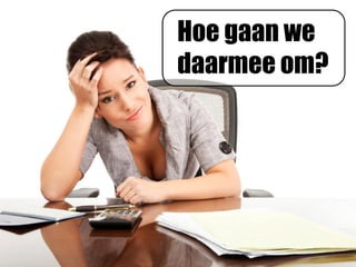 Hoe gaan we
daarmee om?
 
