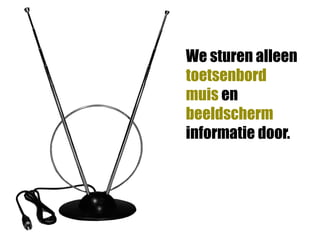 We sturen alleen
toetsenbord
muis en
beeldscherm
informatie door.
 