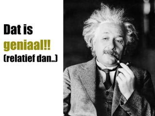 Dat is
geniaal!!
(relatief dan..)
 