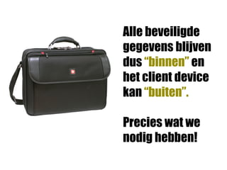 Alle beveiligde
gegevens blijven
dus “binnen” en
het client device
kan “buiten”.

Precies wat we
nodig hebben!
 