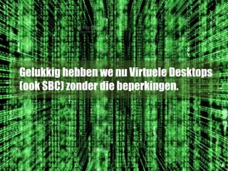Gelukkig hebben we nu Virtuele Desktops
(ook SBC) zonder die beperkingen.
 