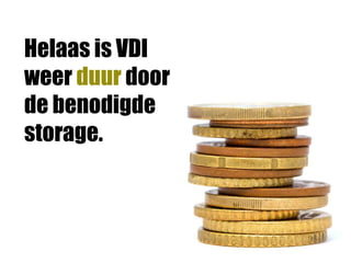 Helaas is VDI
weer duur door
de benodigde
storage.
 