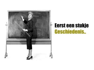 Eerst een stukje
Geschiedenis..
 