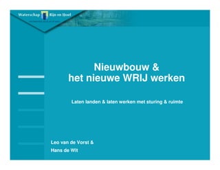 Nieuwbouw &
       het nieuwe WRIJ werken

        Laten landen & laten werken met sturing & ruimte




Leo van de Vorst &
Hans de Wit
 
