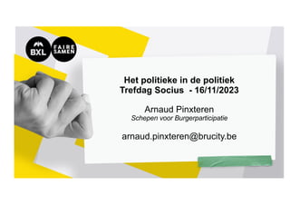 Het politieke in de politiek
Trefdag Socius - 16/11/2023
Arnaud Pinxteren
Schepen voor Burgerparticipatie
arnaud.pinxteren@brucity.be
 