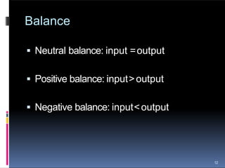 Balance
12
 Neutral balance: input =output
 Positive balance: input>output
 Negative balance: input<output
 