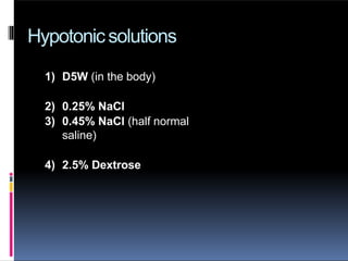 Hypotonicsolutions
1) D5W (in the body)
2) 0.25% NaCl
3) 0.45% NaCl (half normal
saline)
4) 2.5% Dextrose
 