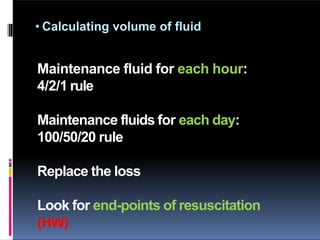 • Calculating volume of fluid
Maintenance fluid for each hour:
4/2/1 rule
Maintenance fluids for each day:
100/50/20 rule
Replace the loss
Look for end-points of resuscitation
(HW)
 