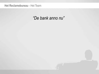 Het Reclamebureau - Het Team



                     “De bank anno nu”
 