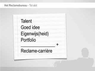 Het Reclamebureau - Tot slot




              Talent
              Goed idee
              Eigenwijs(heid)
              Portfolio
              _______________ +
              Reclame-carrière
 