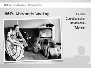 Het Reclamebureau - Geschiedenis


1950’s - Massamedia, Verzuiling            Herstel -
                                   Carpet bombing -
                                      Massamedia -
                                          Televisie -
 
