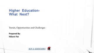 Higher Education-
What Next?
Trends, Opportunities and Challenges
Prepared By:
Mahavir Pati
M.P. & ASSOCIATES
 