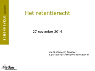 Het retentierecht 
27 november 2014 
mr. S. (Simone) Grasboer 
s.grasboer@schenkeveldadvocaten.nl 
 