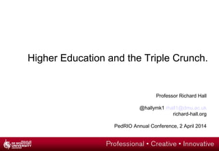 Higher Education and the Triple Crunch.
Professor Richard Hall
@hallymk1 rhall1@dmu.ac.uk
richard-hall.org
PedRIO Annual Conference, 2 April 2014
 