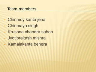  Chinmoy kanta jena
 Chinmaya singh
 Krushna chandra sahoo
 Jyotiprakash mishra
 Kamalakanta behera
Team members
 