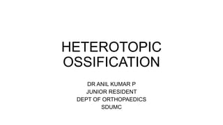 HETEROTOPIC
OSSIFICATION
DR ANIL KUMAR P
JUNIOR RESIDENT
DEPT OF ORTHOPAEDICS
SDUMC
 