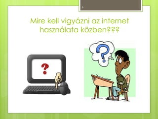 6
Mire kell vigyázni az internet
használata közben???
 