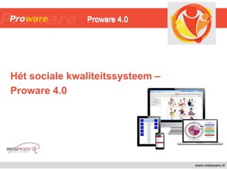 Hét sociale kwaliteitssysteem –
Proware 4.0
www.metaware.nl
Proware 4.0Proware 4.0
 
