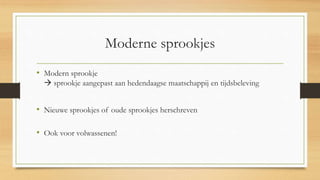 Moderne sprookjes
• Modern sprookje
 sprookje aangepast aan hedendaagse maatschappij en tijdsbeleving
• Nieuwe sprookjes of oude sprookjes herschreven
• Ook voor volwassenen!
 