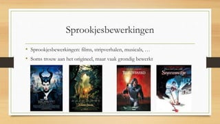 Sprookjesbewerkingen
• Sprookjesbewerkingen: films, stripverhalen, musicals, …
• Soms trouw aan het origineel, maar vaak grondig bewerkt
 