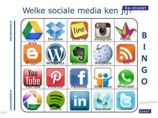 Welke sociale media ken jij?
B
I
N
G
O
PadletInstagramLino - itDropboxGoogle
drive
Blogger Wordpress Wikipedia RSS
Pinterest Facebook Slideshare
Picasa Spotify LinkedIN Socrative Twitter
YouTube
Evernote
Whatsapp
 