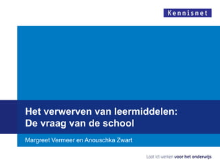 Het verwerven van leermiddelen:
De vraag van de school
Margreet Vermeer en Anouschka Zwart
 