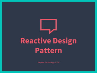 Reactive Design
Pattern
Septeni Technology 2019
 