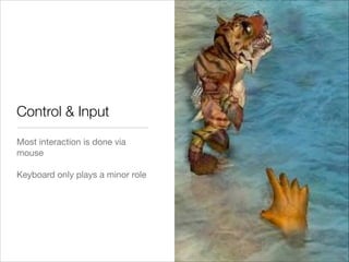 Control & Input
Most interaction is done via
mouse

!
Keyboard only plays a minor role

 