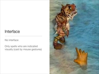 Interface
No interface

!
Only spells who are indicated
visually (cast by mouse gestures)

 