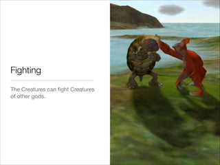 Fighting
The Creatures can ﬁght Creatures
of other gods.
 