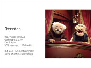 Reception
Really good reviews

GameSpot 9.3/10

IGN 9.7/10

90% average on Metacritic

!
But also: The most overrated
game of all time (GameSpy) 
 