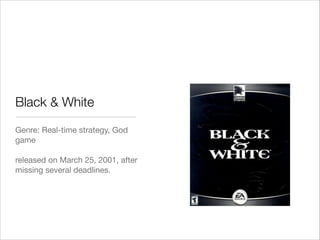 Black & White
Genre: Real-time strategy, God
game

!
released on March 25, 2001, after
missing several deadlines.

 