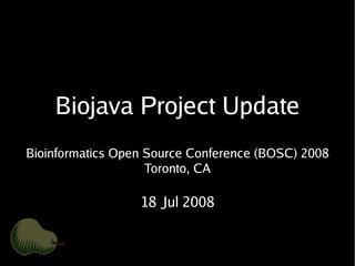 Biojava Project Update
Bioinformatics Open Source Conference (BOSC) 2008
                    Toronto, CA

                  18 Jul 2008
 