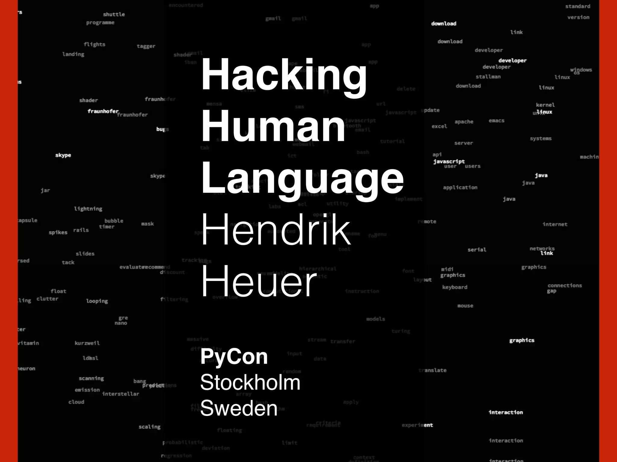 Hacking!
Human!
Language!
Hendrik
Heuer
PyCon !
Stockholm!
Sweden
 