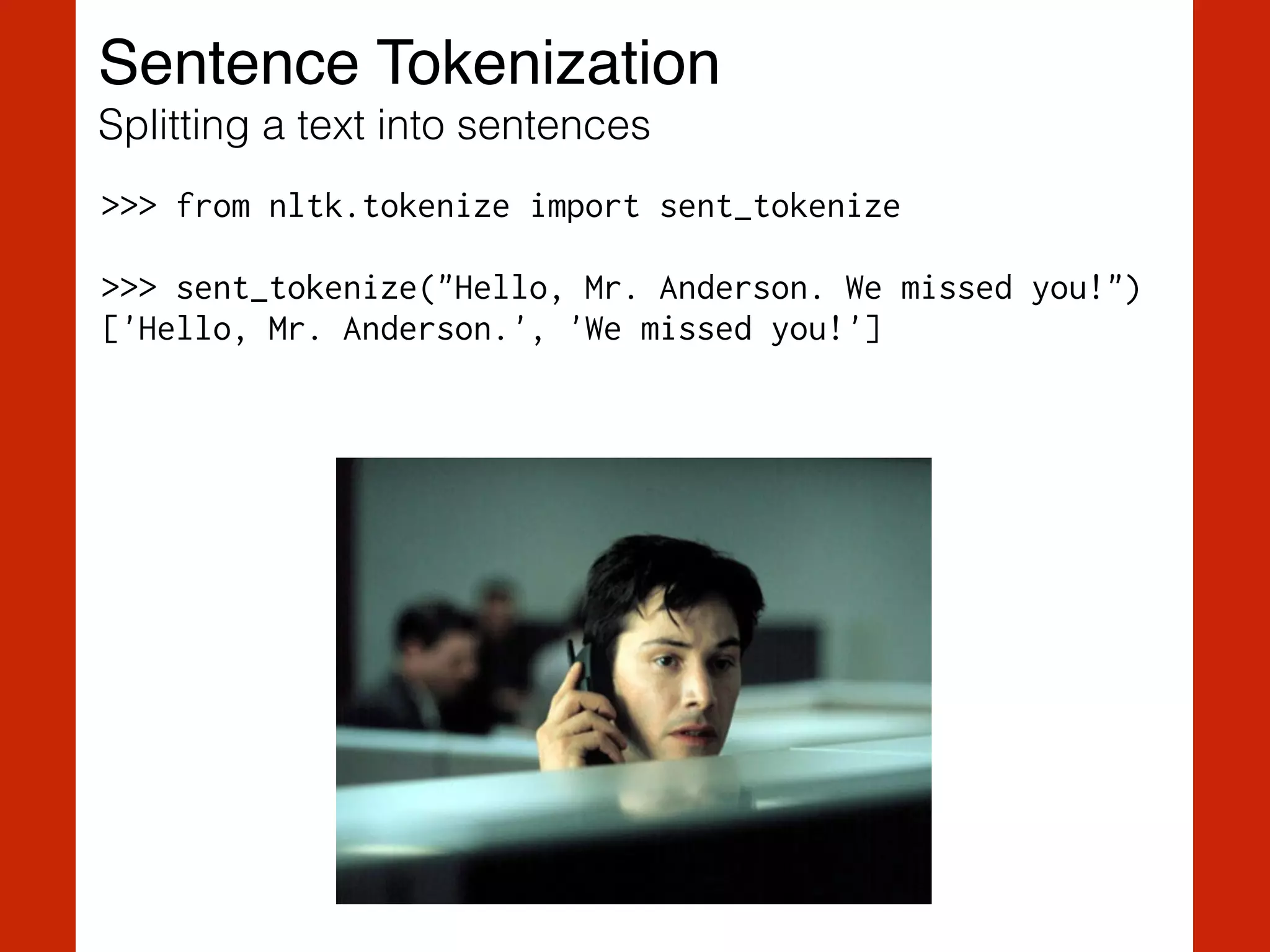 Sentence Tokenization!
Splitting a text into sentences
>>> from nltk.tokenize import sent_tokenize
!
>>> sent_tokenize("Hello, Mr. Anderson. We missed you!")
['Hello, Mr. Anderson.', 'We missed you!']
 