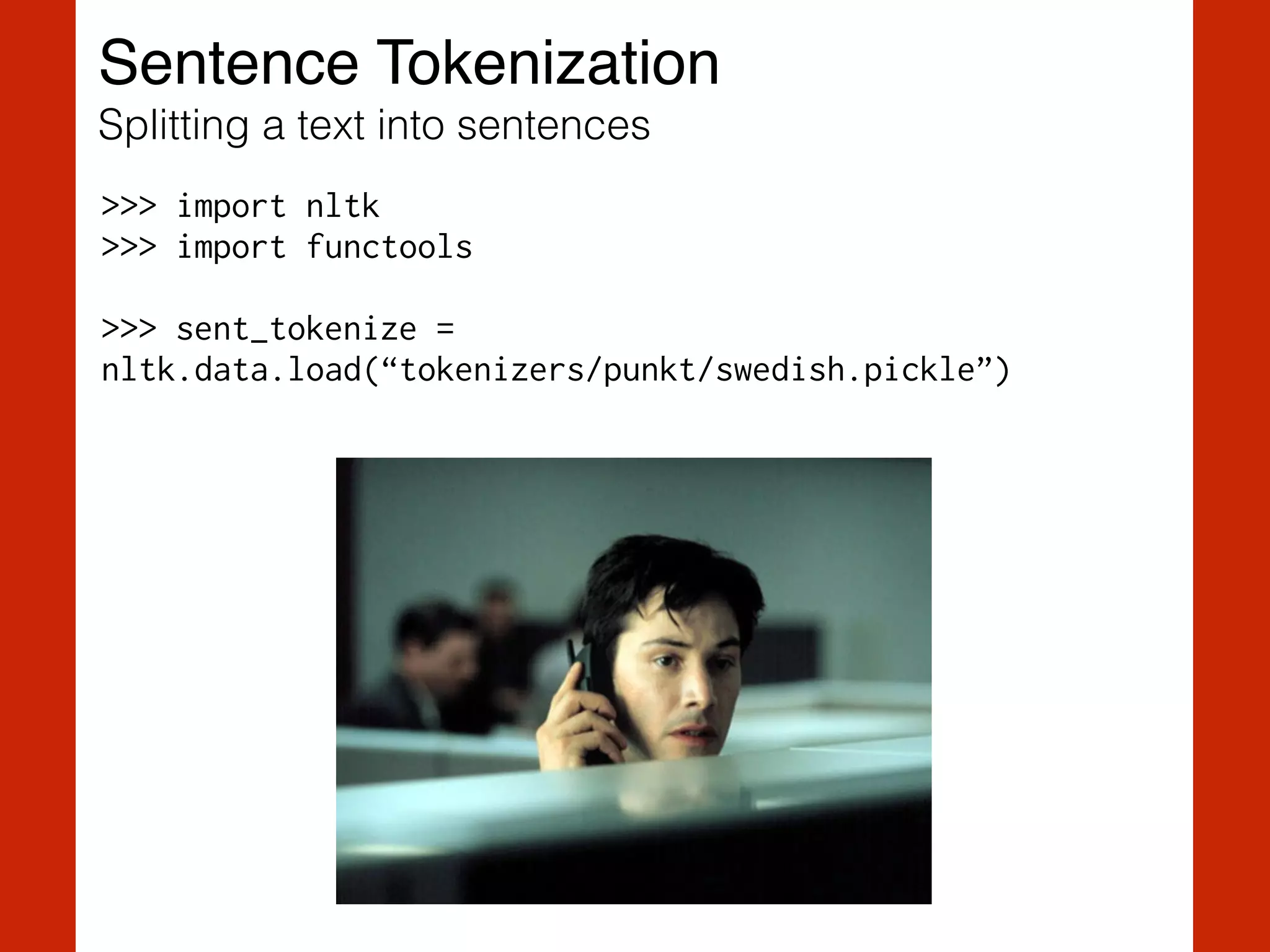 Sentence Tokenization!
Splitting a text into sentences
>>> import nltk
>>> import functools
!
>>> sent_tokenize =  
nltk.data.load(“tokenizers/punkt/swedish.pickle”)
 