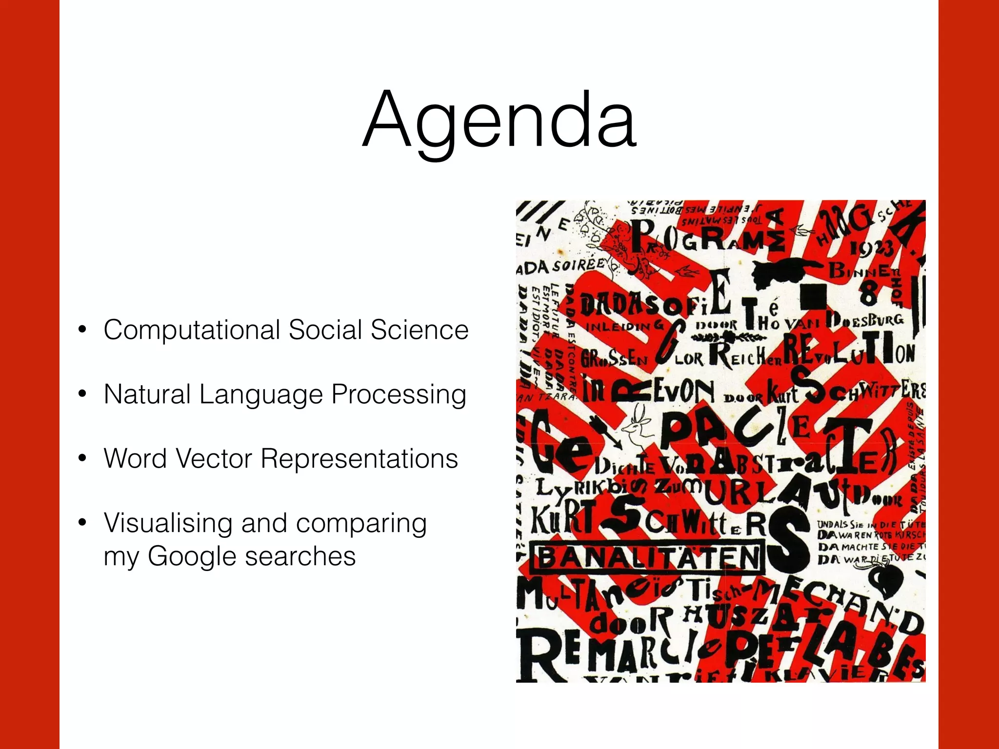 Agenda
• Computational Social Science
• Natural Language Processing
• Word Vector Representations
• Visualising and comparing  
my Google searches
 
