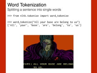 Word Tokenization!
Splitting a sentence into single words
>>> from nltk.tokenize import word_tokenize
!
>>> word_tokenize("All your base are belong to us") 
['All', 'your', 'base', 'are', 'belong', 'to', 'us']
 
