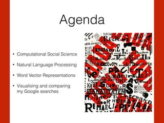 Agenda
• Computational Social Science
• Natural Language Processing
• Word Vector Representations
• Visualising and compar...