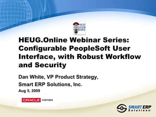 HEUG.Online Webinar Series: Configurable PeopleSoft User Interface, with Robust Workflow and Security Dan White, VP Product Strategy, Smart ERP Solutions, Inc. Aug 5, 2009 