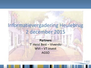 Informatievergadering Heulebrug
2 december 2015
Partners
T’ Heist Best – Vivendo
WVI – VT Invest
AGSO
 