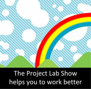 The Project Lab Show
helps you to work better
 
