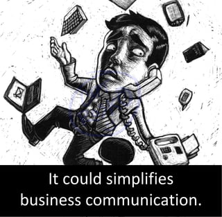 It could simplifies
business communication.
 