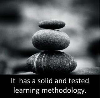 It has a solid and tested
 learning methodology.
 