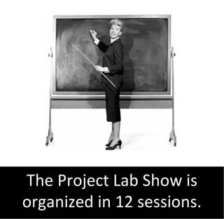 The Project Lab Show is
organized in 12 sessions.
 