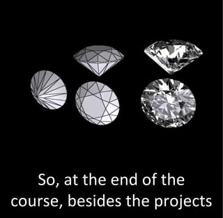 So, at the end of the
course, besides the projects
 