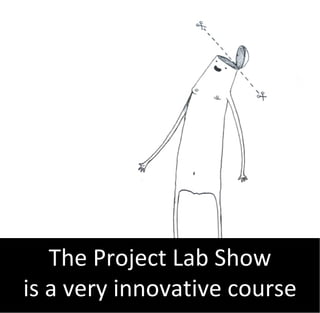 The Project Lab Show
is a very innovative course
 