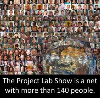 The Project Lab Show is a net
 with more than 140 people.
 